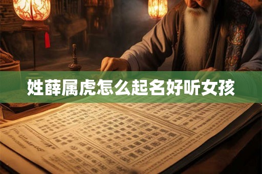 姓薛属虎怎么起名好听女孩 姓薛属虎怎么起名好听女孩
