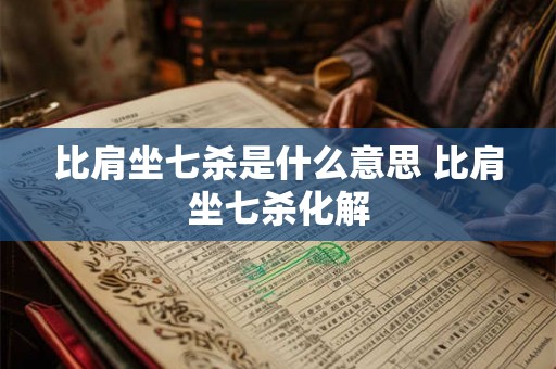 比肩坐七杀是什么意思 比肩坐七杀化解 比肩坐七杀是什么意思 比肩坐七杀化解