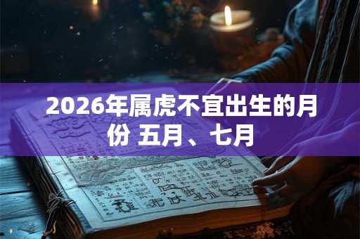 2026年属虎不宜出生的月份 五月、七月