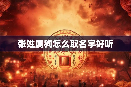 张姓属狗怎么取名字好听 张姓属狗怎么取名字好听