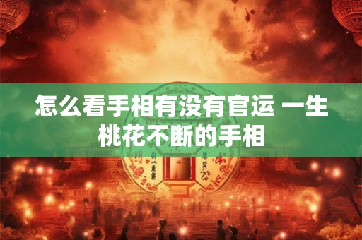 怎么看手相有没有官运 一生桃花不断的手相