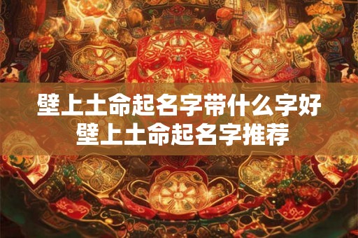 壁上土命起名字带什么字好 壁上土命起名字推荐 壁上土命起名字带什么字好 壁上土命起名字推荐
