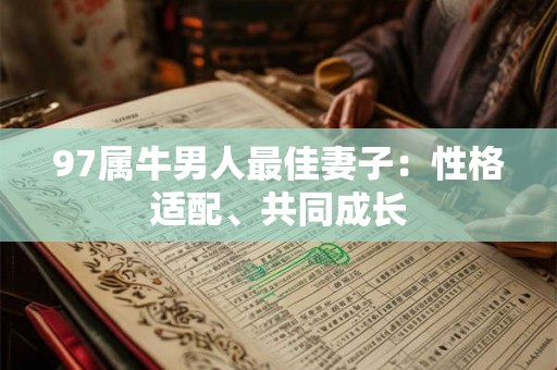 97属牛男人最佳妻子：性格适配、共同成长