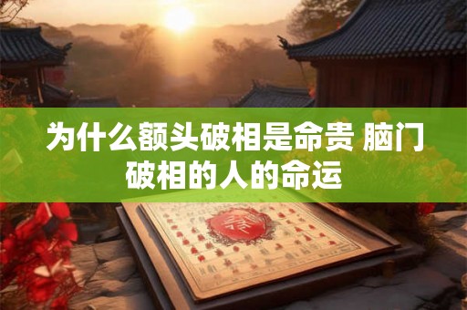为什么额头破相是命贵 脑门破相的人的命运 为什么额头破相是命贵 脑门破相的人的命运