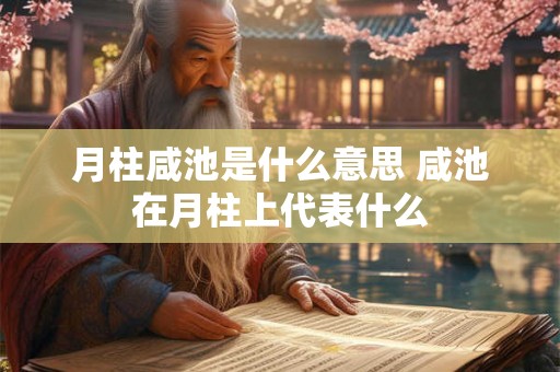 月柱咸池是什么意思 咸池在月柱上代表什么