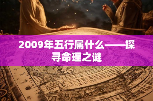 2009年五行属什么——探寻命理之谜 2009年五行属什么——探寻命理之谜