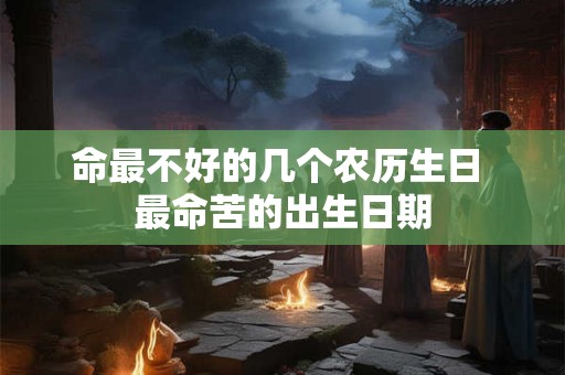 命最不好的几个农历生日 最命苦的出生日期