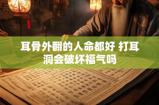 耳骨外翻的人命都好 打耳洞会破坏福气吗 耳骨外翻的人命都好 打耳洞会破坏福气吗