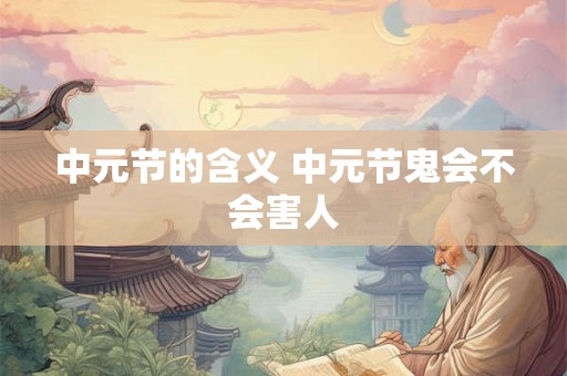 中元节的含义 中元节鬼会不会害人