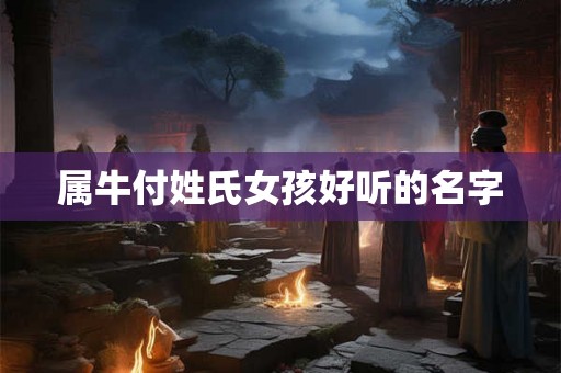 属牛付姓氏女孩好听的名字