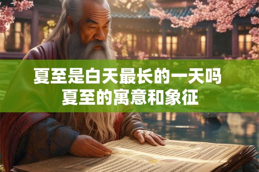 夏至是白天最长的一天吗 夏至的寓意和象征 夏至是白天最长的一天吗 夏至的寓意和象征