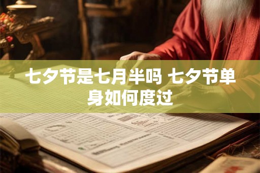 七夕节是七月半吗 七夕节单身如何度过 七夕节是七月半吗 七夕节单身如何度过
