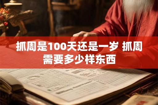 抓周是100天还是一岁 抓周需要多少样东西