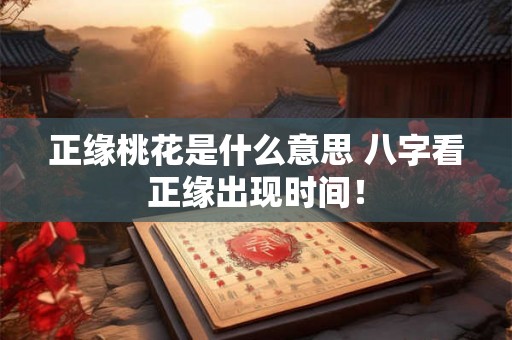 正缘桃花是什么意思 八字看正缘出现时间！