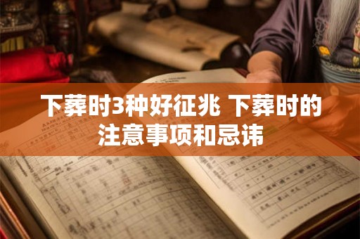 下葬时3种好征兆 下葬时的注意事项和忌讳 下葬时3种好征兆 下葬时的注意事项和忌讳