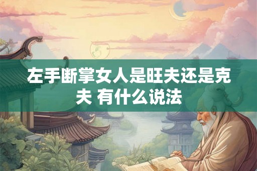 左手断掌女人是旺夫还是克夫 有什么说法 左手断掌女人是旺夫还是克夫 有什么说法