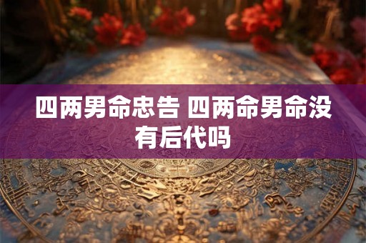 四两男命忠告 四两命男命没有后代吗