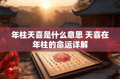 年柱天喜是什么意思 天喜在年柱的命运详解