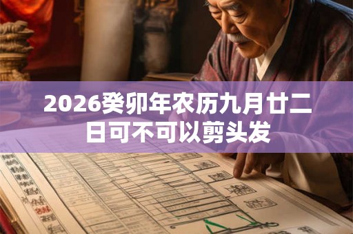 2026癸卯年农历九月廿二日可不可以剪头发 2026癸卯年农历九月廿二日可不可以剪头发