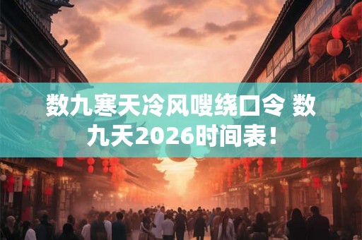 数九寒天冷风嗖绕口令 数九天2026时间表! 数九寒天冷风嗖绕口令 数九天2026时间表!