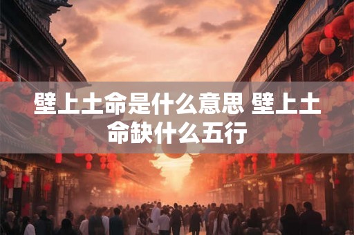 壁上土命是什么意思 壁上土命缺什么五行
