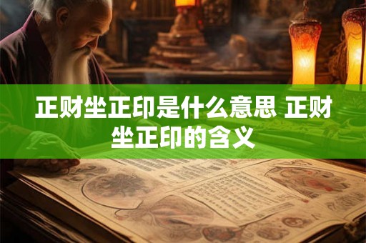 正财坐正印是什么意思 正财坐正印的含义 正财坐正印是什么意思 正财坐正印的含义