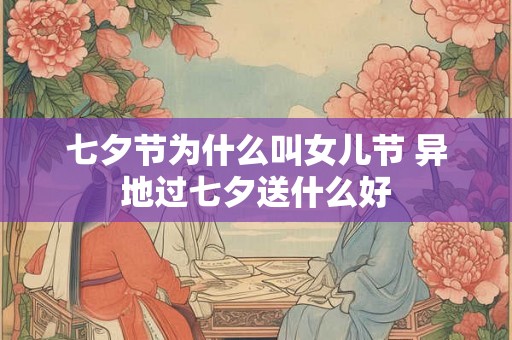 七夕节为什么叫女儿节 异地过七夕送什么好