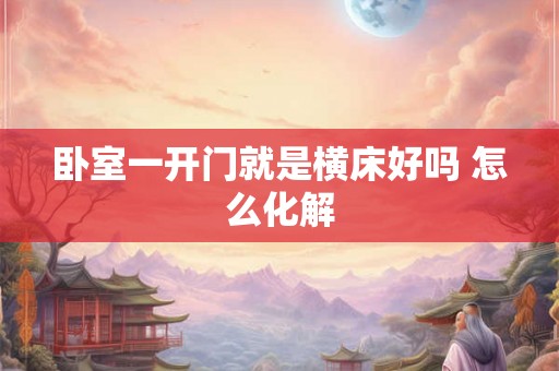 卧室一开门就是横床好吗 怎么化解