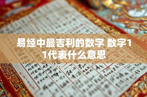 易经中最吉利的数字 数字11代表什么意思 易经中最吉利的数字 数字11代表什么意思