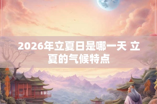 2026年立夏日是哪一天 立夏的气候特点