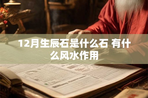 12月生辰石是什么石 有什么风水作用 12月生辰石是什么石 有什么风水作用