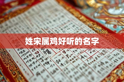 姓宋属鸡好听的名字 姓宋属鸡好听的名字