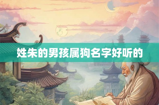 姓朱的男孩属狗名字好听的 姓朱的男孩属狗名字好听的