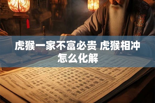 虎猴一家不富必贵 虎猴相冲怎么化解