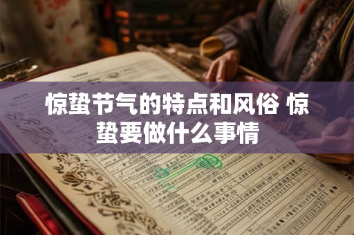 惊蛰节气的特点和风俗 惊蛰要做什么事情 惊蛰节气的特点和风俗 惊蛰要做什么事情