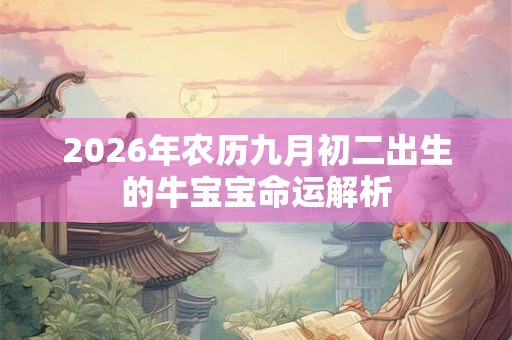 2026年农历九月初二出生的牛宝宝命运解析
