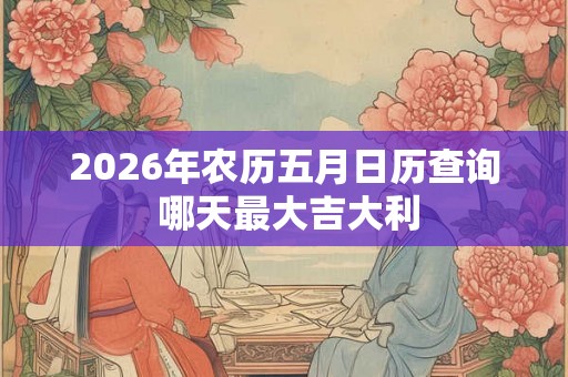 2026年农历五月日历查询 哪天最大吉大利
