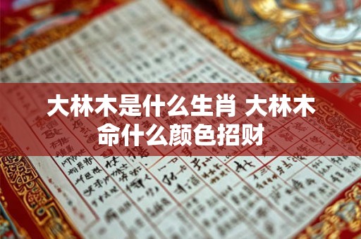 大林木是什么生肖 大林木命什么颜色招财