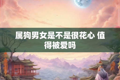 属狗男女是不是很花心 值得被爱吗