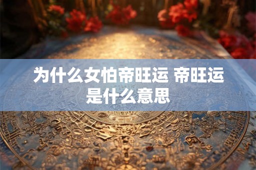 为什么女怕帝旺运 帝旺运是什么意思