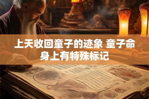 上天收回童子的迹象 童子命身上有特殊标记