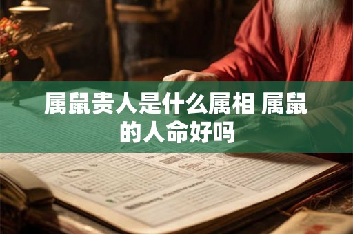属鼠贵人是什么属相 属鼠的人命好吗 属鼠贵人是什么属相 属鼠的人命好吗