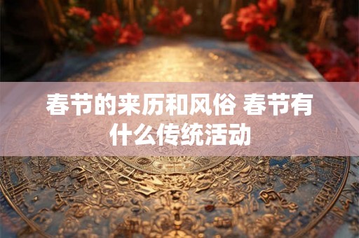 春节的来历和风俗 春节有什么传统活动 春节的来历和风俗 春节有什么传统活动