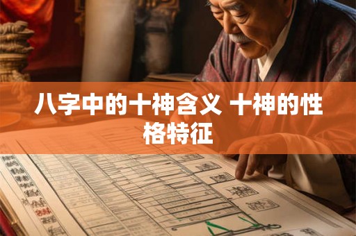 八字中的十神含义 十神的性格特征 八字中的十神含义 十神的性格特征