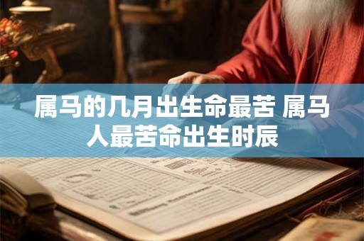 属马的几月出生命最苦 属马人最苦命出生时辰 属马的几月出生命最苦 属马人最苦命出生时辰