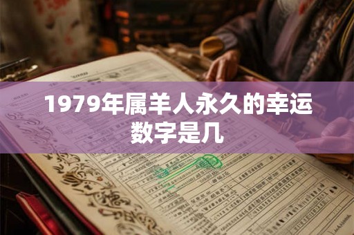 1979年属羊人永久的幸运数字是几 1979年属羊人永久的幸运数字是几