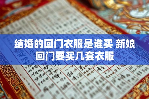 结婚的回门衣服是谁买 新娘回门要买几套衣服