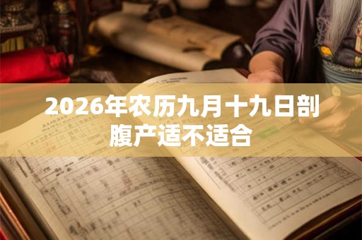 2026年农历九月十九日剖腹产适不适合 2026年农历九月十九日剖腹产适不适合