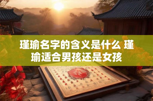 瑾瑜名字的含义是什么 瑾瑜适合男孩还是女孩