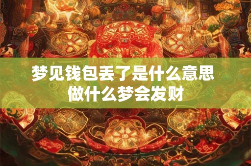 梦见钱包丢了是什么意思 做什么梦会发财 梦见钱包丢了是什么意思 做什么梦会发财